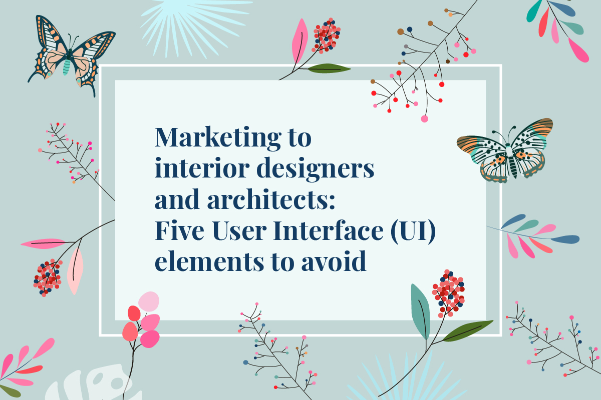 Website User-Experience Design when marketing to interior designers and architects: Five User Interface (UI) elements to avoid
